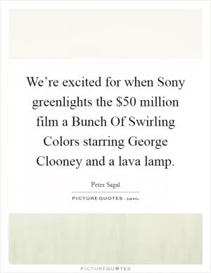 We’re excited for when Sony greenlights the $50 million film a Bunch Of Swirling Colors starring George Clooney and a lava lamp Picture Quote #1