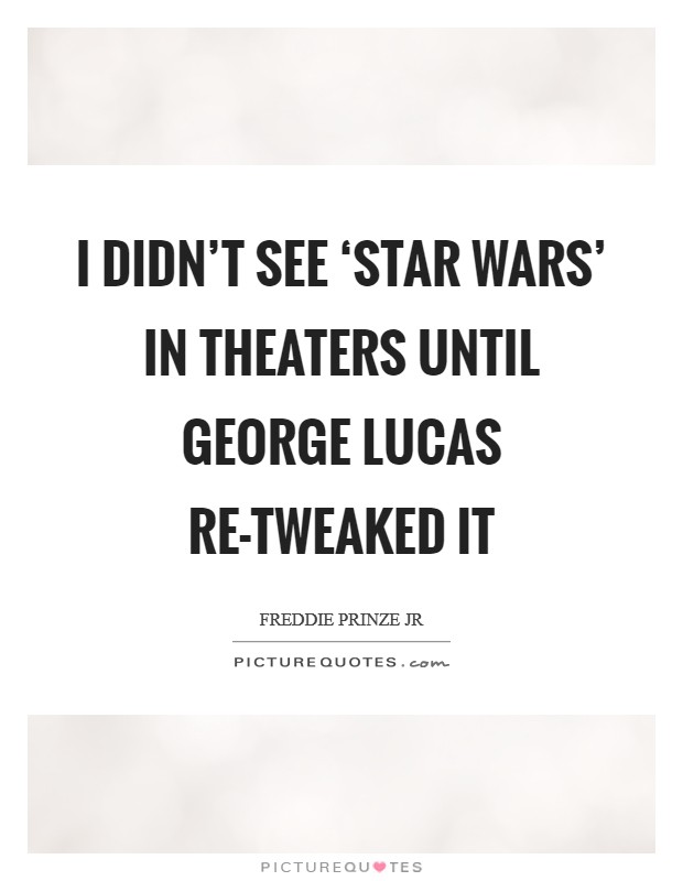 I didn't see ‘Star Wars' in theaters until George Lucas re-tweaked it Picture Quote #1
