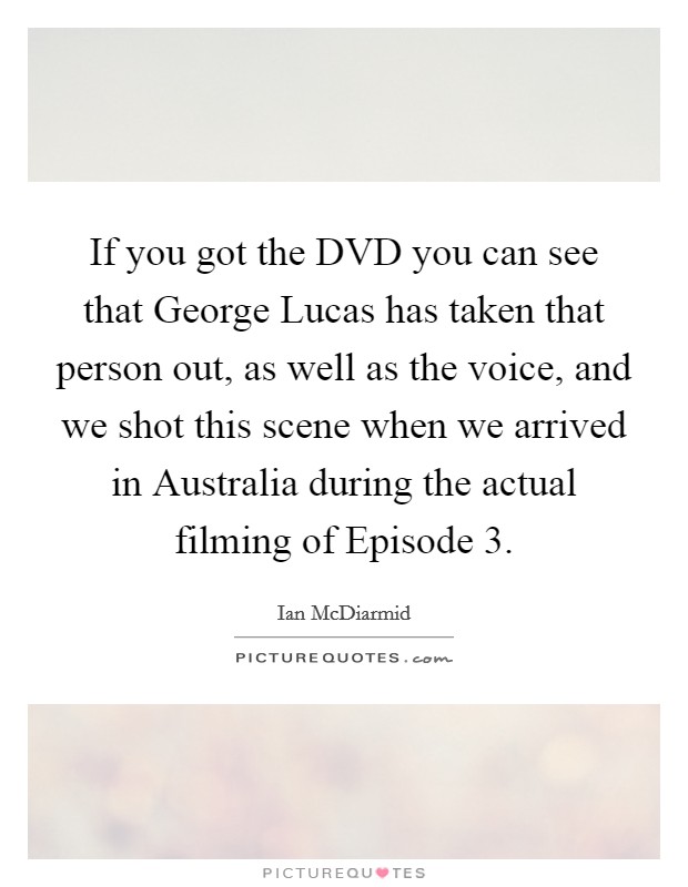 If you got the DVD you can see that George Lucas has taken that person out, as well as the voice, and we shot this scene when we arrived in Australia during the actual filming of Episode 3. Picture Quote #1