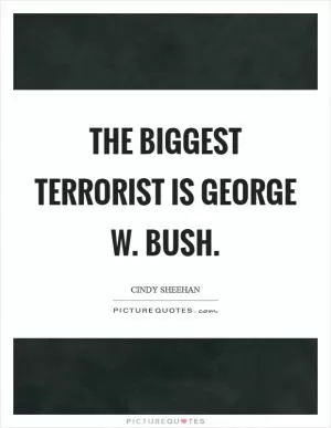 The biggest terrorist is George W. Bush Picture Quote #1