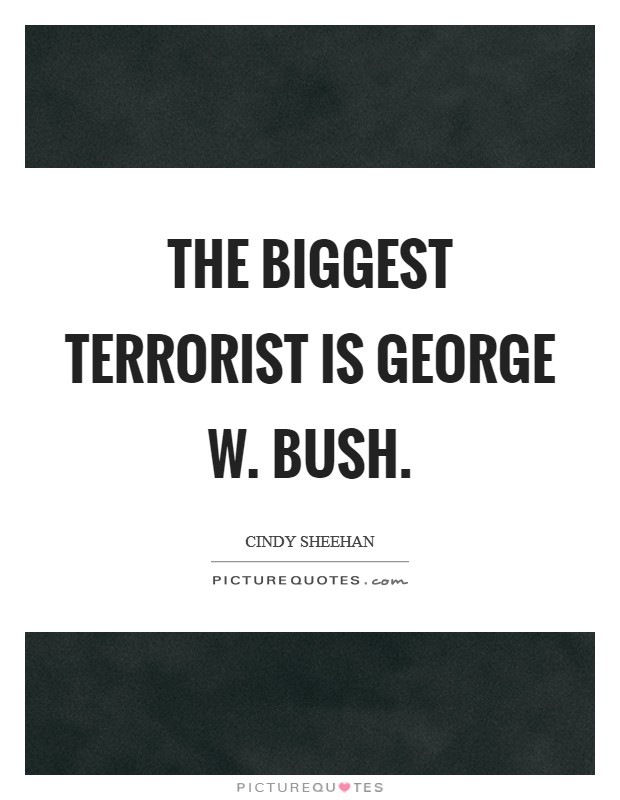 The biggest terrorist is George W. Bush. Picture Quote #1