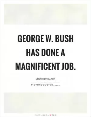 George W. Bush has done a magnificent job Picture Quote #1