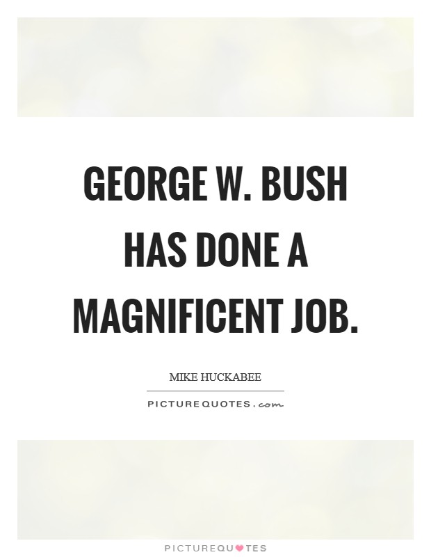 George W. Bush has done a magnificent job. Picture Quote #1