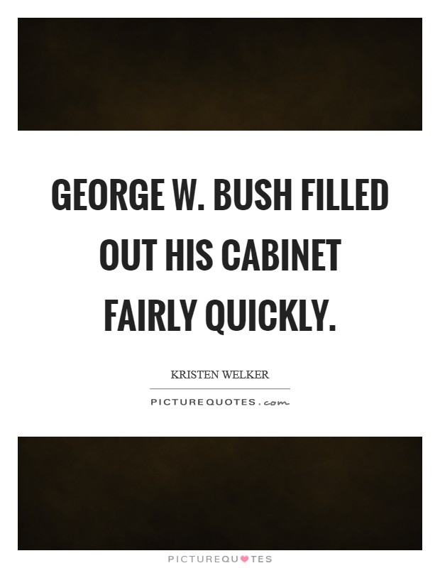 George W. Bush filled out his cabinet fairly quickly. Picture Quote #1