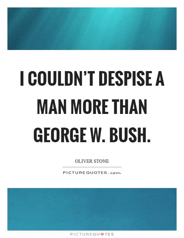 I couldn't despise a man more than George W. Bush. Picture Quote #1