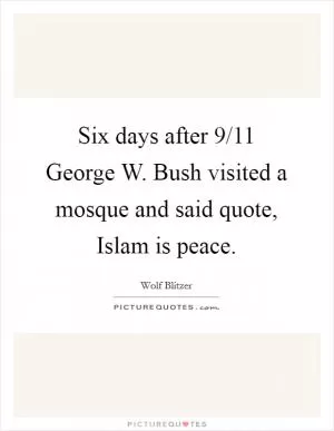 Six days after 9/11 George W. Bush visited a mosque and said quote, Islam is peace Picture Quote #1