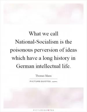 What we call National-Socialism is the poisonous perversion of ideas which have a long history in German intellectual life Picture Quote #1
