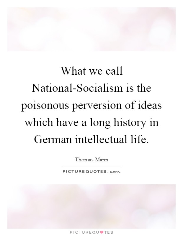 What we call National-Socialism is the poisonous perversion of ideas which have a long history in German intellectual life. Picture Quote #1
