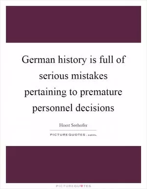 German history is full of serious mistakes pertaining to premature personnel decisions Picture Quote #1