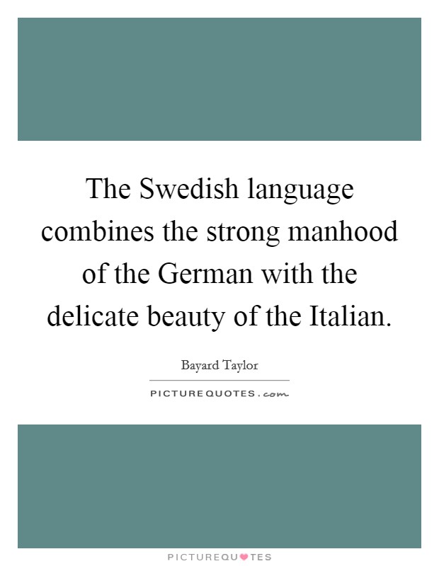 The Swedish language combines the strong manhood of the German with the delicate beauty of the Italian. Picture Quote #1
