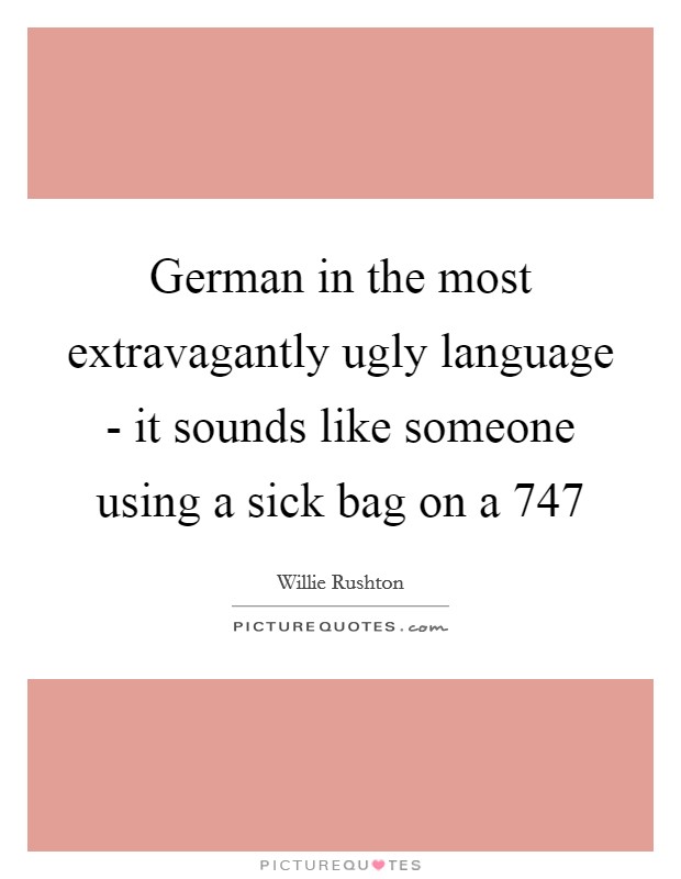 German in the most extravagantly ugly language - it sounds like someone using a sick bag on a 747 Picture Quote #1