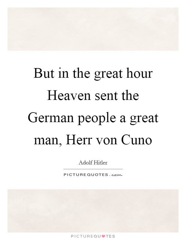 But in the great hour Heaven sent the German people a great man, Herr von Cuno Picture Quote #1