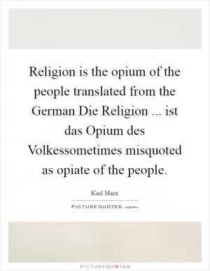 Religion is the opium of the people translated from the German Die Religion ... ist das Opium des Volkessometimes misquoted as opiate of the people Picture Quote #1