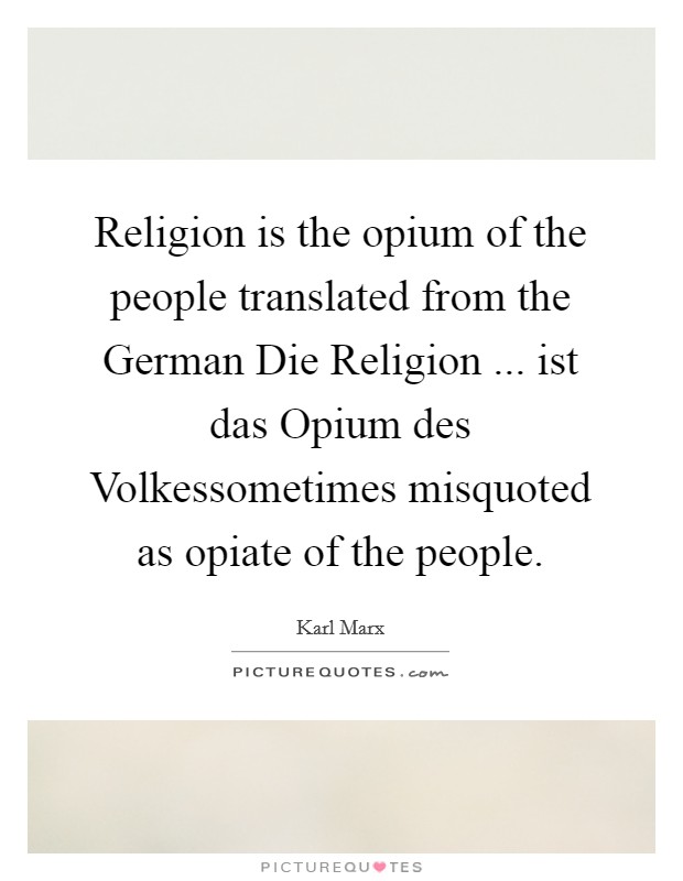 Religion is the opium of the people translated from the German Die Religion ... ist das Opium des Volkessometimes misquoted as opiate of the people. Picture Quote #1