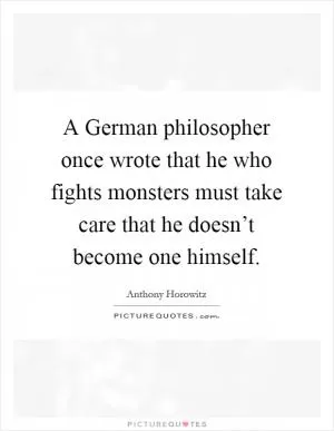 A German philosopher once wrote that he who fights monsters must take care that he doesn’t become one himself Picture Quote #1