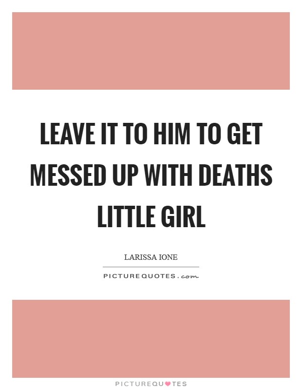 Leave it to him to get messed up with deaths little girl Picture Quote #1