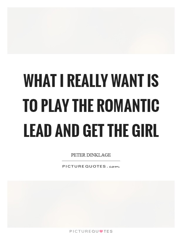 What I really want is to play the romantic lead and get the girl Picture Quote #1