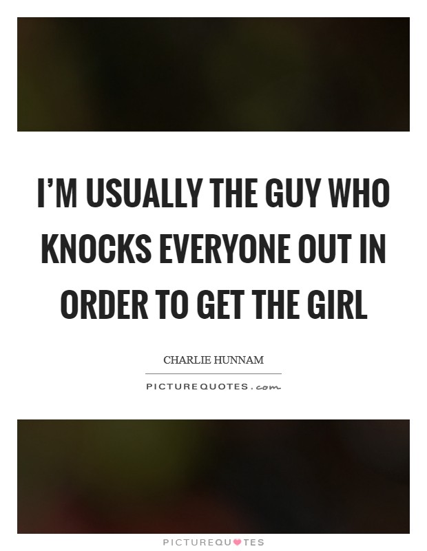 I’m usually the guy who knocks everyone out in order to get the girl Picture Quote #1