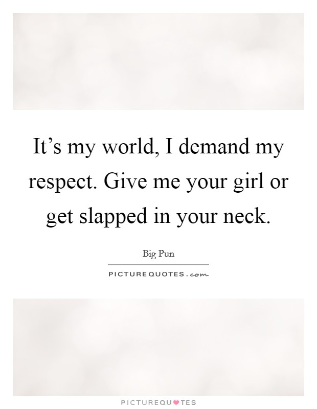 It's my world, I demand my respect. Give me your girl or get slapped in your neck. Picture Quote #1