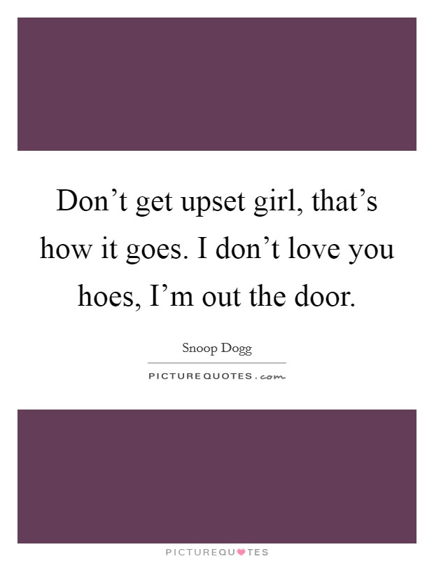 Don't get upset girl, that's how it goes. I don't love you hoes, I'm out the door. Picture Quote #1