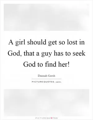 A girl should get so lost in God, that a guy has to seek God to find her! Picture Quote #1