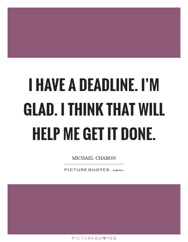 I have a deadline. I'm glad. I think that will help me get it done. Picture Quote #1