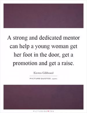 A strong and dedicated mentor can help a young woman get her foot in the door, get a promotion and get a raise Picture Quote #1