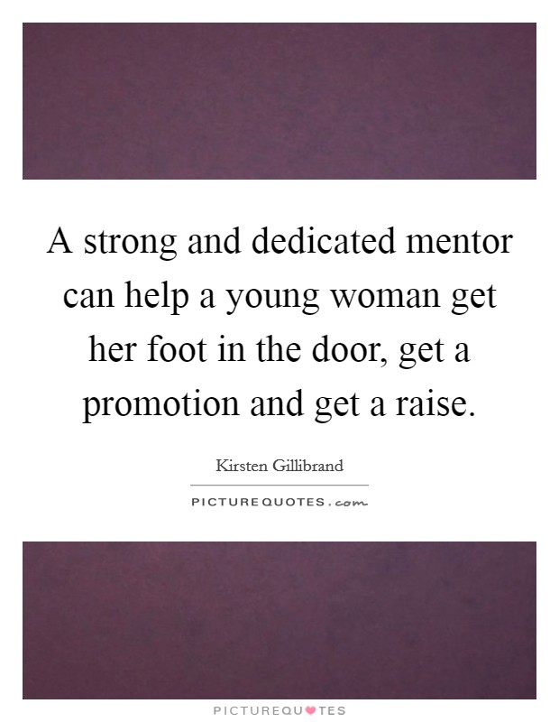 A strong and dedicated mentor can help a young woman get her foot in the door, get a promotion and get a raise. Picture Quote #1