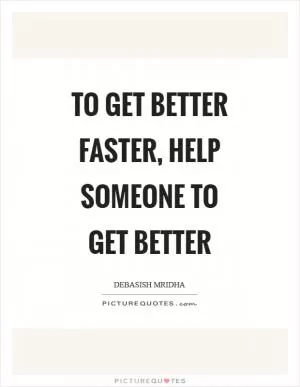 To get better faster, help someone to get better Picture Quote #1