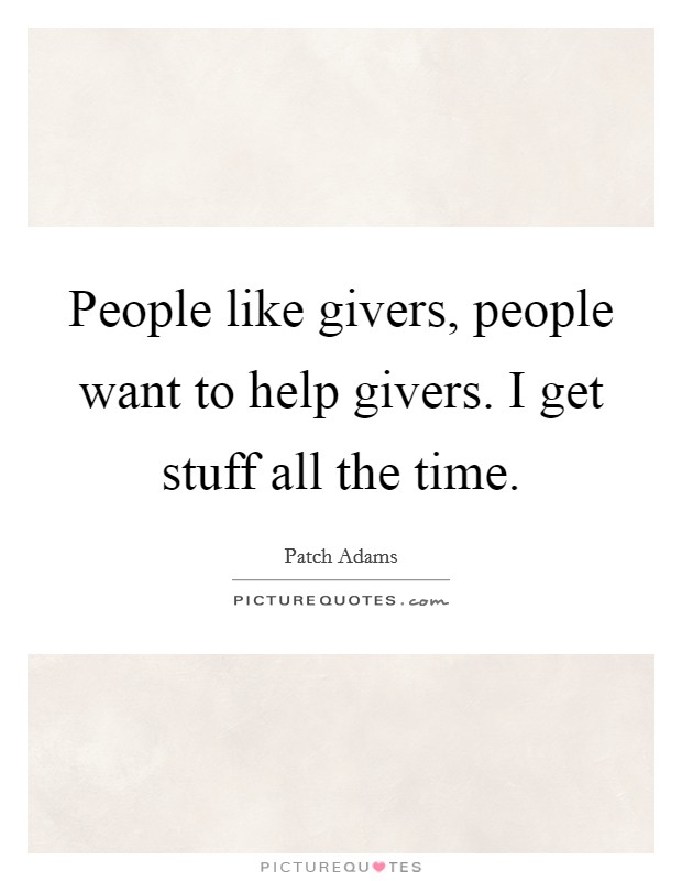 People like givers, people want to help givers. I get stuff all the time. Picture Quote #1