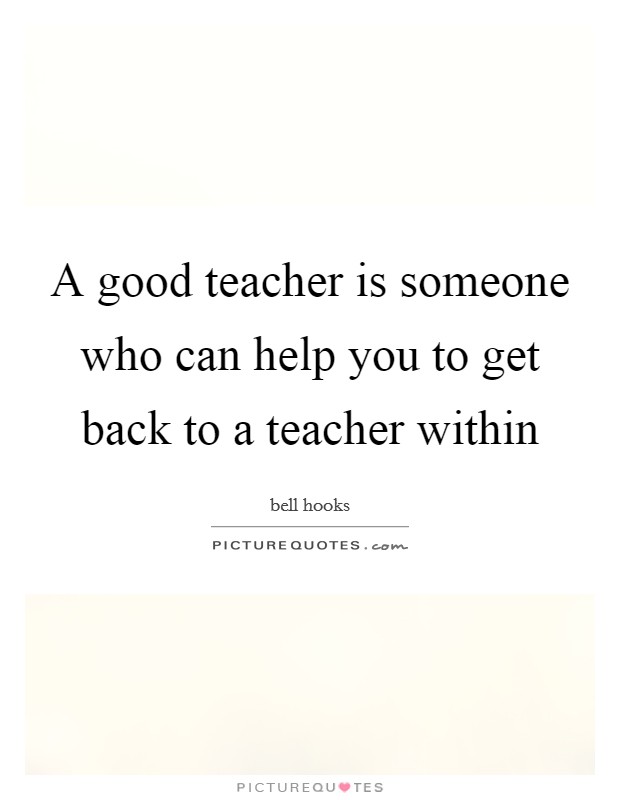 A good teacher is someone who can help you to get back to a teacher within Picture Quote #1