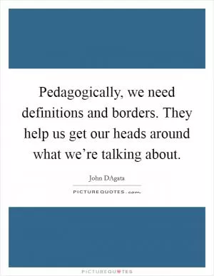 Pedagogically, we need definitions and borders. They help us get our heads around what we’re talking about Picture Quote #1