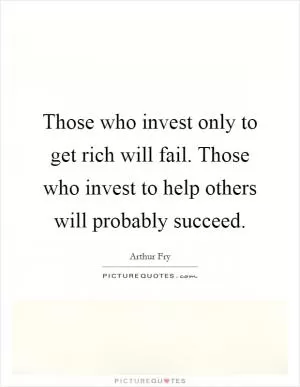 Those who invest only to get rich will fail. Those who invest to help others will probably succeed Picture Quote #1