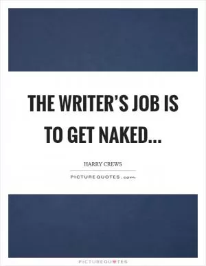 The writer’s job is to get naked Picture Quote #1