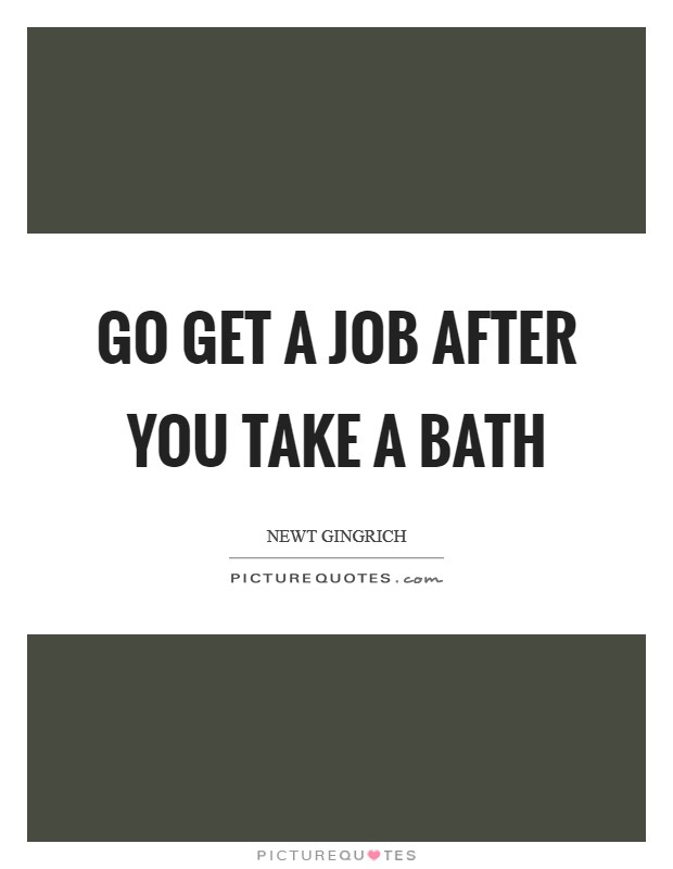 Go get a job after you take a bath Picture Quote #1