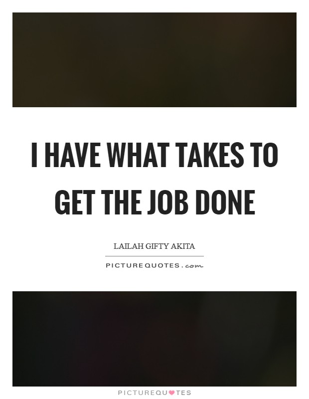 I have what takes to get the job done Picture Quote #1
