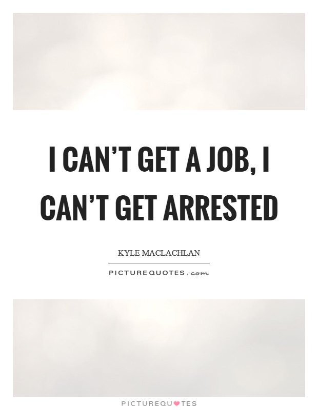 I can't get a job, I can't get arrested Picture Quote #1