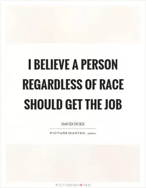 I believe a person regardless of race should get the job Picture Quote #1