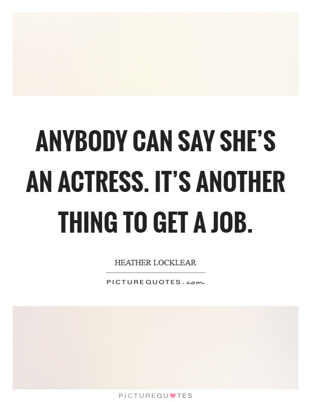 Anybody can say she's an actress. It's another thing to get a job. Picture Quote #1