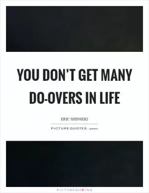 You don’t get many do-overs in life Picture Quote #1