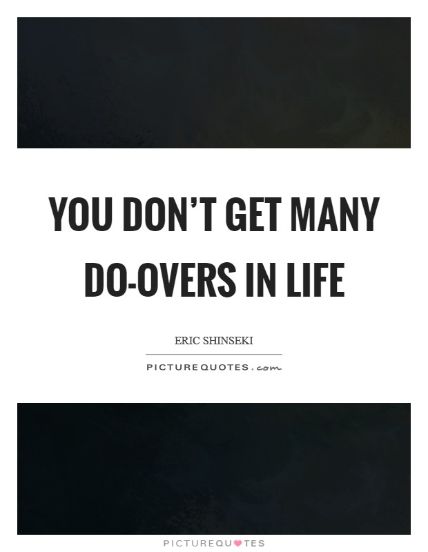 You don't get many do-overs in life Picture Quote #1