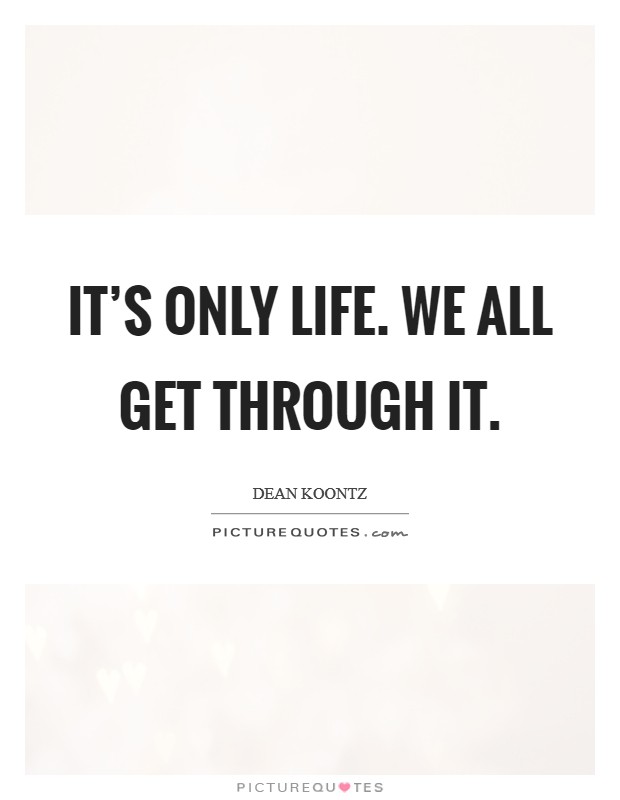 It's only life. We all get through it. Picture Quote #1