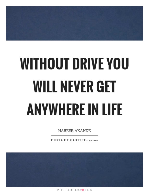 Without drive you will never get anywhere in life Picture Quote #1