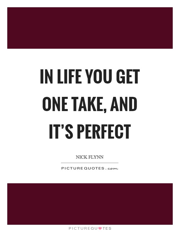 In life you get one take, and it's perfect Picture Quote #1