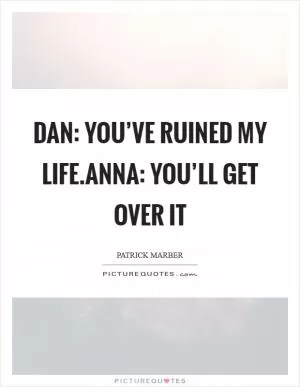 Dan: You’ve ruined my life.Anna: You’ll get over it Picture Quote #1