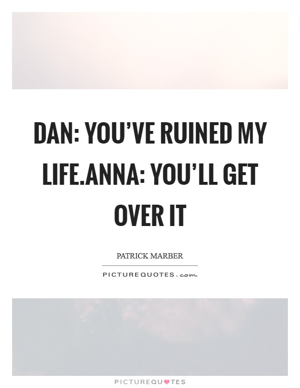 Dan: You've ruined my life.Anna: You'll get over it Picture Quote #1