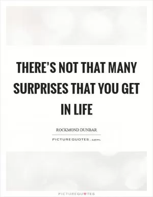 There’s not that many surprises that you get in life Picture Quote #1