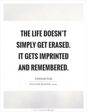 The life doesn’t simply get erased. It gets imprinted and remembered Picture Quote #1