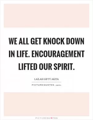 We all get knock down in life. Encouragement lifted our spirit Picture Quote #1