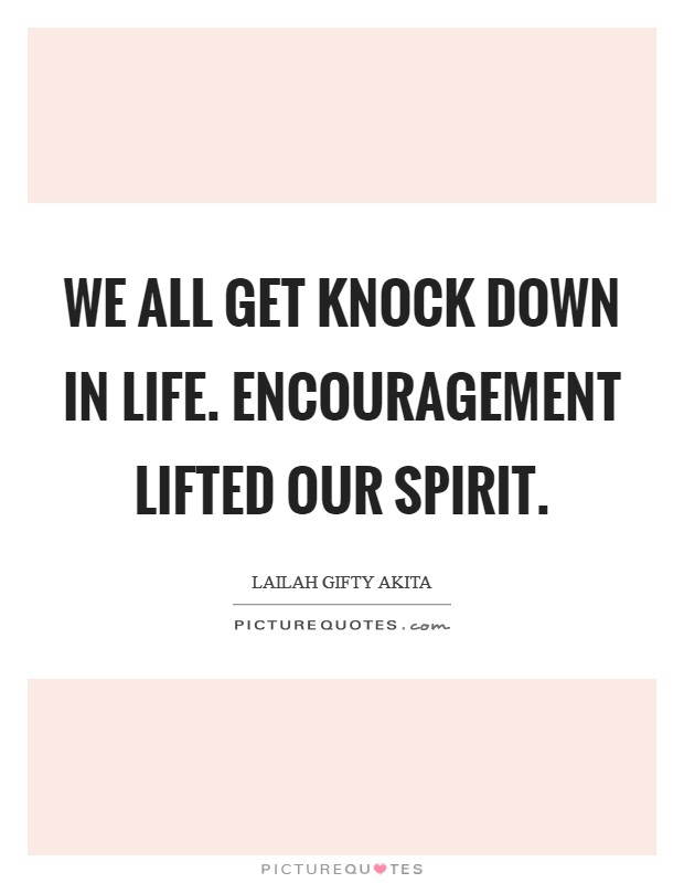We all get knock down in life. Encouragement lifted our spirit. Picture Quote #1